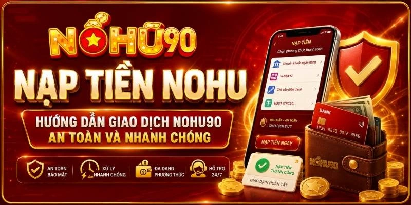 Nạp Tiền NOHU – Hướng Dẫn Giao Dịch NOHU90 An Toàn Và Nhanh Chóng
